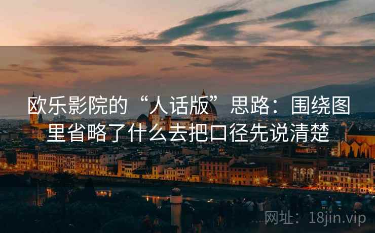 欧乐影院的“人话版”思路：围绕图里省略了什么去把口径先说清楚