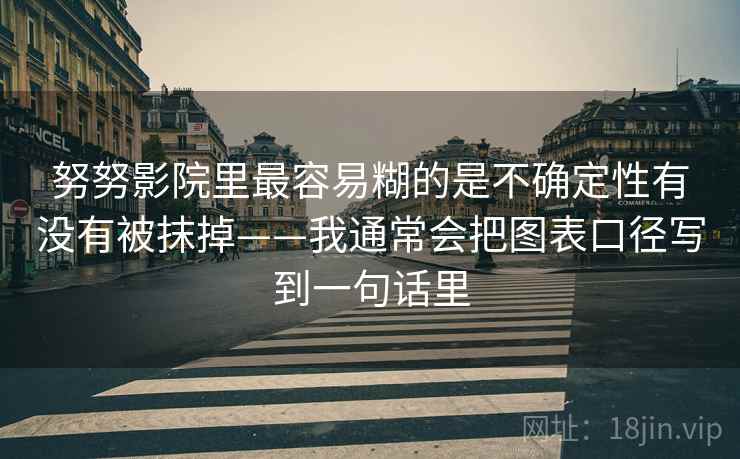 努努影院里最容易糊的是不确定性有没有被抹掉——我通常会把图表口径写到一句话里