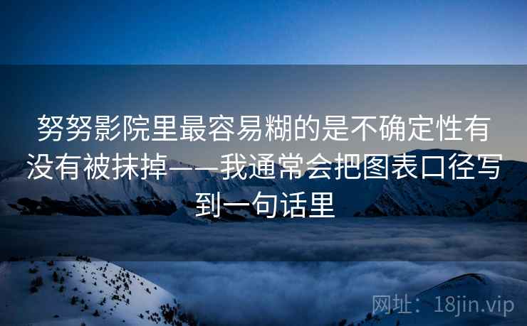 努努影院里最容易糊的是不确定性有没有被抹掉——我通常会把图表口径写到一句话里