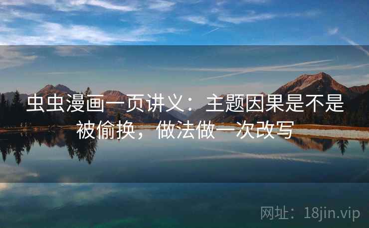 虫虫漫画一页讲义：主题因果是不是被偷换，做法做一次改写