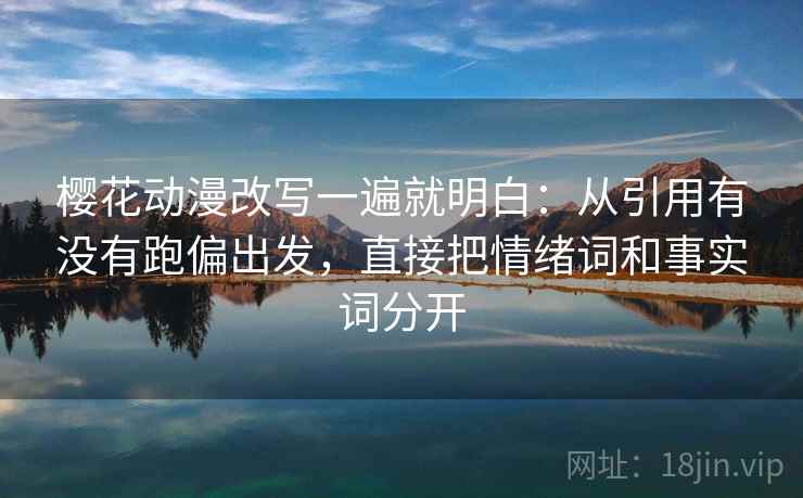 樱花动漫改写一遍就明白：从引用有没有跑偏出发，直接把情绪词和事实词分开